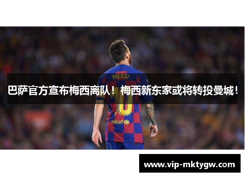 巴萨官方宣布梅西离队！梅西新东家或将转投曼城！
