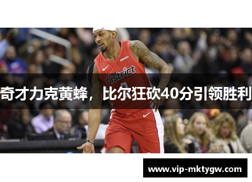 奇才力克黄蜂，比尔狂砍40分引领胜利