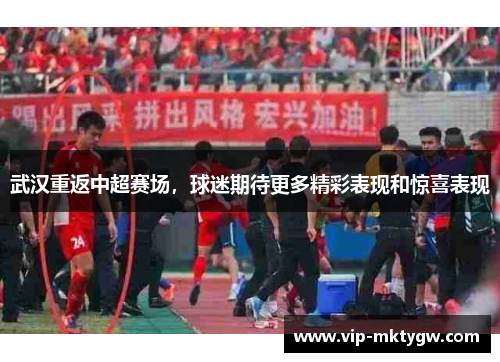 武汉重返中超赛场，球迷期待更多精彩表现和惊喜表现