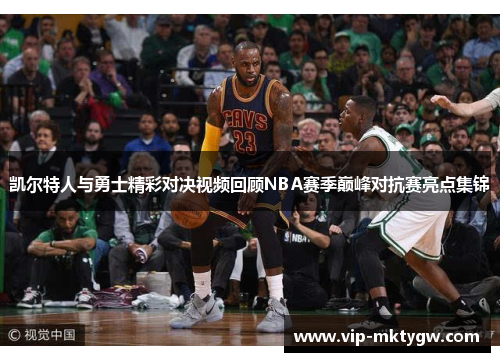 凯尔特人与勇士精彩对决视频回顾NBA赛季巅峰对抗赛亮点集锦