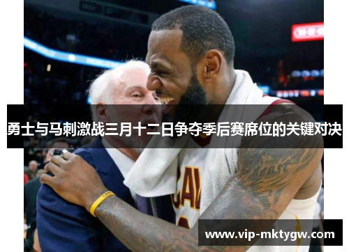 勇士与马刺激战三月十二日争夺季后赛席位的关键对决