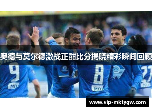 奥德与莫尔德激战正酣比分揭晓精彩瞬间回顾