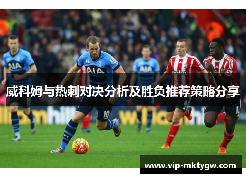 威科姆与热刺对决分析及胜负推荐策略分享
