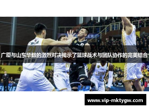 广厦与山东华数的激烈对决揭示了篮球战术与团队协作的完美结合