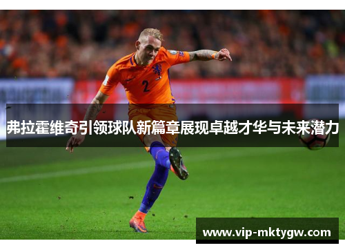 弗拉霍维奇引领球队新篇章展现卓越才华与未来潜力