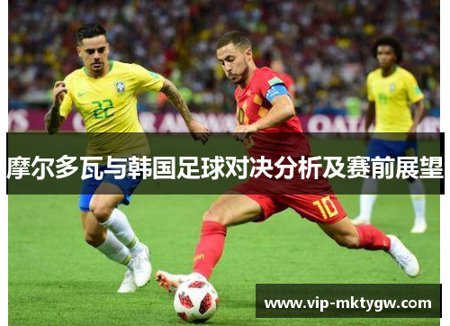 摩尔多瓦与韩国足球对决分析及赛前展望