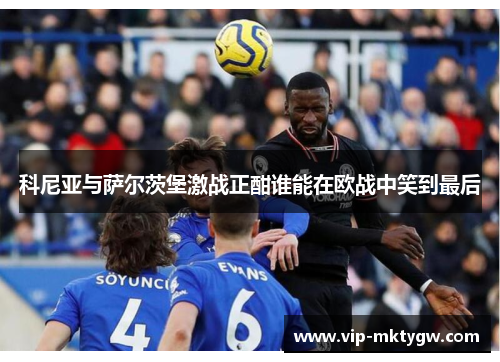 科尼亚与萨尔茨堡激战正酣谁能在欧战中笑到最后